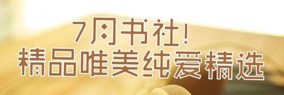 7月书社！精品唯美纯爱精选